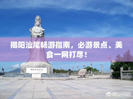 揭阳汕尾畅游指南，必游景点、美食一网打尽！