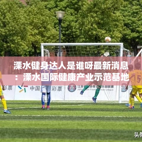 溧水健身达人是谁呀最新消息：溧水国际健康产业示范基地 