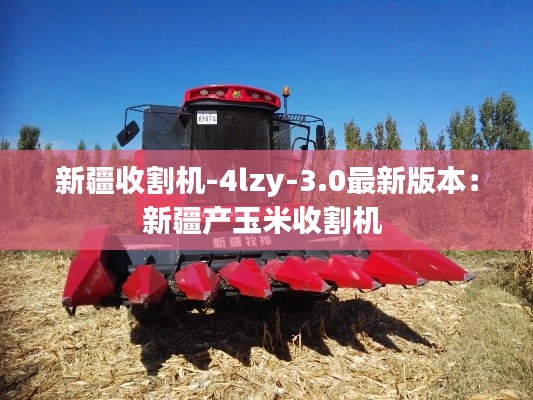 新疆收割机-4lzy-3.0最新版本：新疆产玉米收割机 