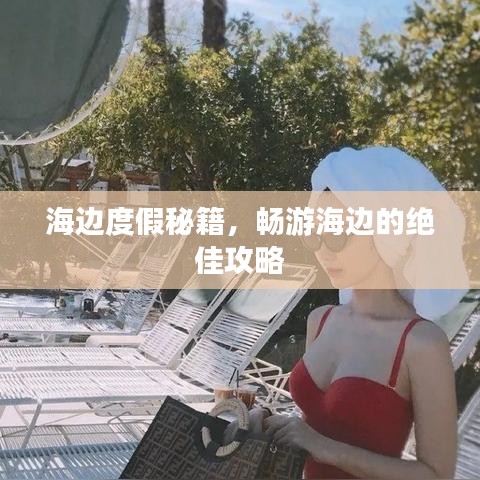 海边度假秘籍，畅游海边的绝佳攻略