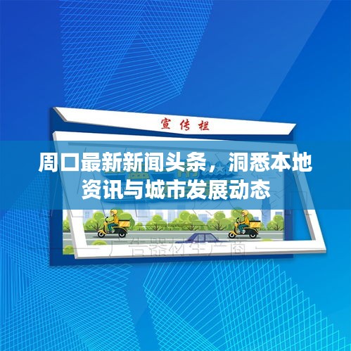 周口最新新闻头条，洞悉本地资讯与城市发展动态
