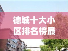 德城十大小区排名榜最新：德州德城小区 