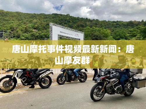唐山摩托事件视频最新新闻：唐山摩友群 