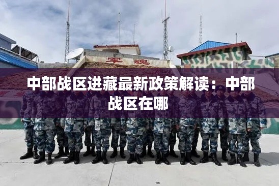 中部战区进藏最新政策解读：中部战区在哪 
