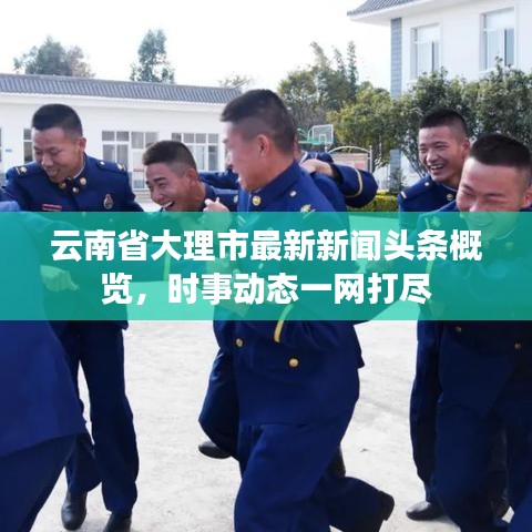 云南省大理市最新新闻头条概览，时事动态一网打尽