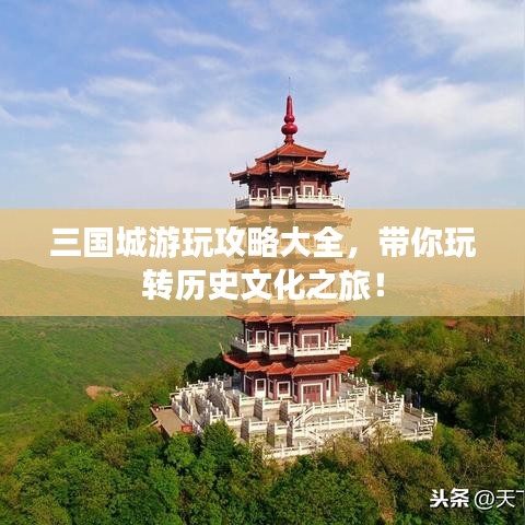 三国城游玩攻略大全，带你玩转历史文化之旅！
