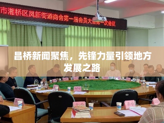 昌桥新闻聚焦，先锋力量引领地方发展之路
