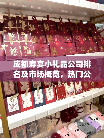 成都寿宴小礼品公司排名及市场概览，热门公司一网打尽