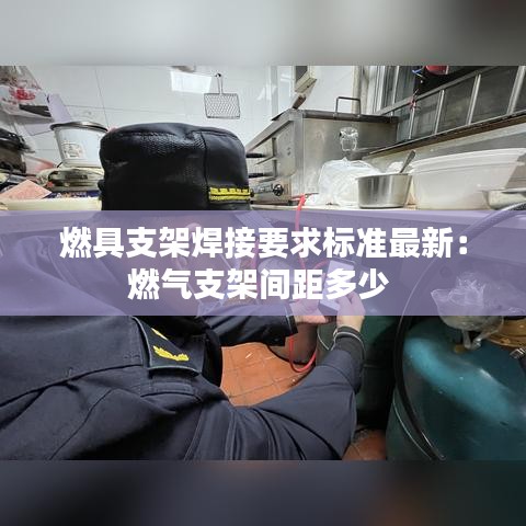 燃具支架焊接要求标准最新：燃气支架间距多少 