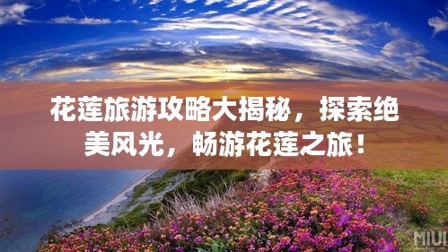 花莲旅游攻略大揭秘，探索绝美风光，畅游花莲之旅！