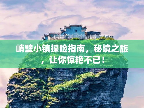 峭壁小镇探险指南，秘境之旅，让你惊艳不已！