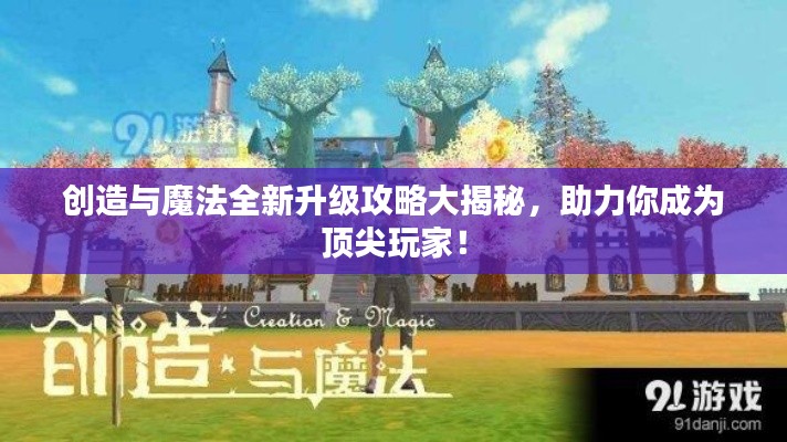 创造与魔法全新升级攻略大揭秘，助力你成为顶尖玩家！