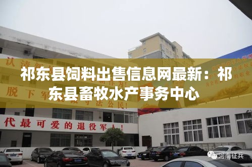 祁东县饲料出售信息网最新：祁东县畜牧水产事务中心 