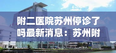 附二医院苏州停诊了吗最新消息：苏州附二院电话多少 