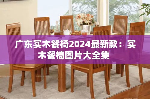 广东实木餐椅2024最新款：实木餐椅图片大全集 