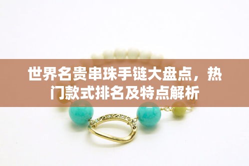 世界名贵串珠手链大盘点，热门款式排名及特点解析