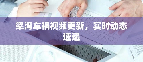 梁湾车祸视频更新，实时动态速递