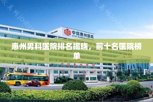 惠州男科医院排名揭晓，前十名医院榜单