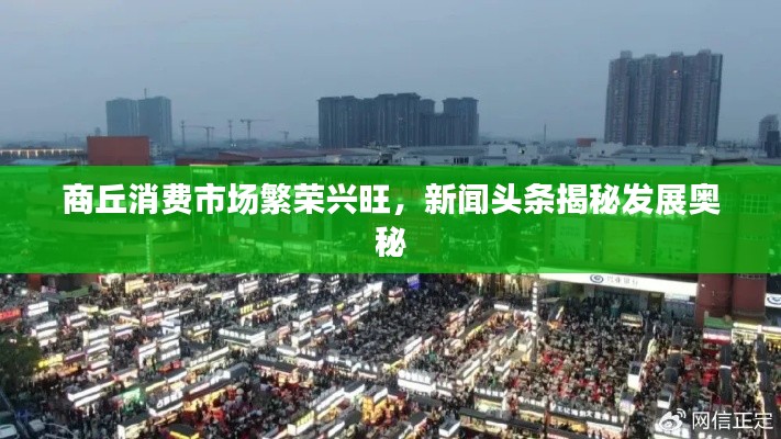 商丘消费市场繁荣兴旺，新闻头条揭秘发展奥秘