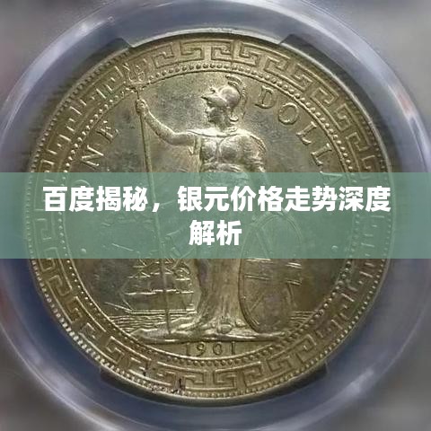 百度揭秘，银元价格走势深度解析