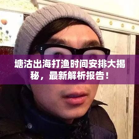 塘沽出海打渔时间安排大揭秘，最新解析报告！