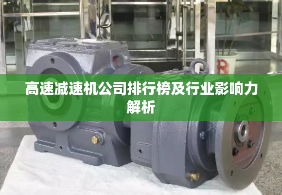 高速减速机公司排行榜及行业影响力解析