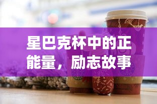 星巴克杯中的正能量，励志故事与启示