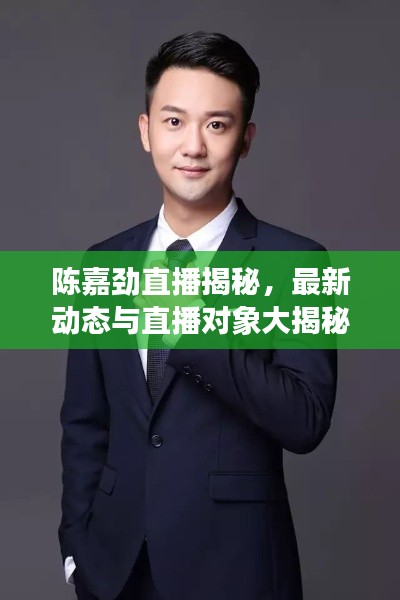 陈嘉劲直播揭秘，最新动态与直播对象大揭秘！
