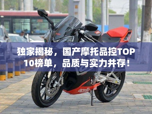 独家揭秘，国产摩托品控TOP10榜单，品质与实力并存！