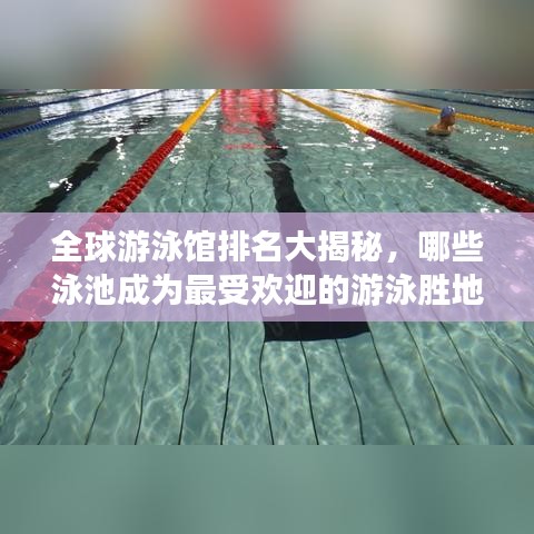 全球游泳馆排名大揭秘，哪些泳池成为最受欢迎的游泳胜地？