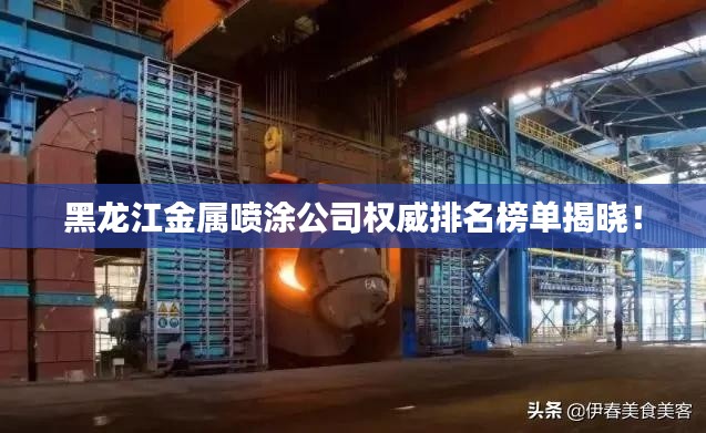 黑龙江金属喷涂公司权威排名榜单揭晓！