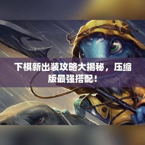 下棋新出装攻略大揭秘，压缩版最强搭配！