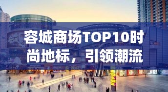 容城商场TOP10时尚地标，引领潮流购物的热门指南