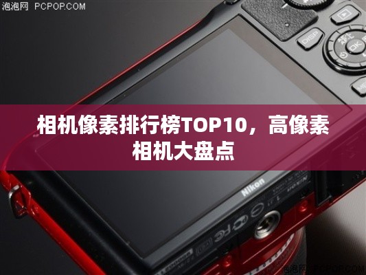 相机像素排行榜TOP10，高像素相机大盘点