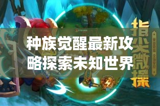 种族觉醒最新攻略探索未知世界的神秘旅程揭秘！