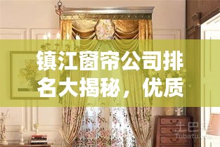 镇江窗帘公司排名大揭秘，优质品牌，专业定制，选购首选！
