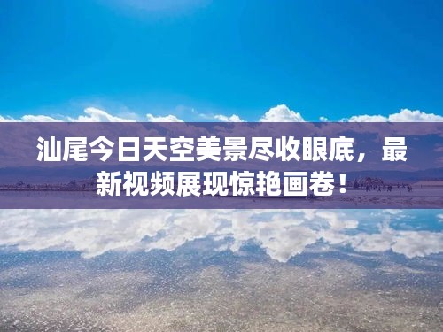 汕尾今日天空美景尽收眼底，最新视频展现惊艳画卷！