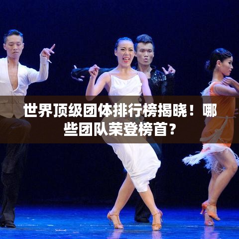 世界顶级团体排行榜揭晓！哪些团队荣登榜首？