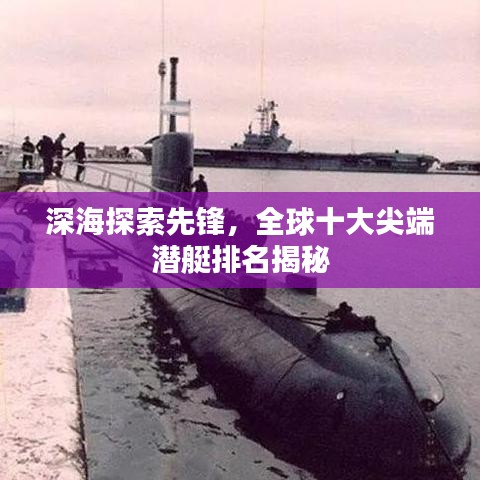 深海探索先锋，全球十大尖端潜艇排名揭秘