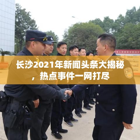 长沙2021年新闻头条大揭秘，热点事件一网打尽