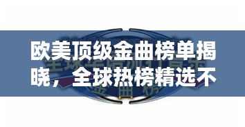 欧美顶级金曲榜单揭晓，全球热榜精选不容错过！