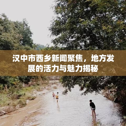 汉中市西乡新闻聚焦，地方发展的活力与魅力揭秘