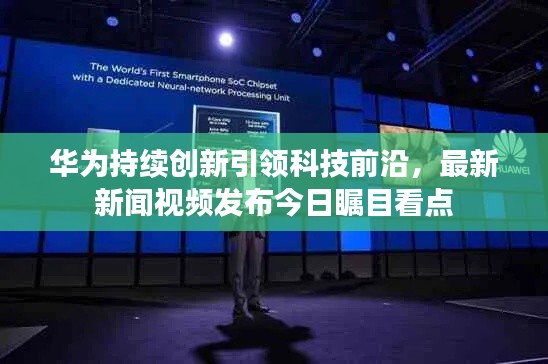 华为持续创新引领科技前沿，最新新闻视频发布今日瞩目看点