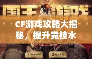 CF游戏攻略大揭秘，提升竞技水平，掌握最新游戏技巧