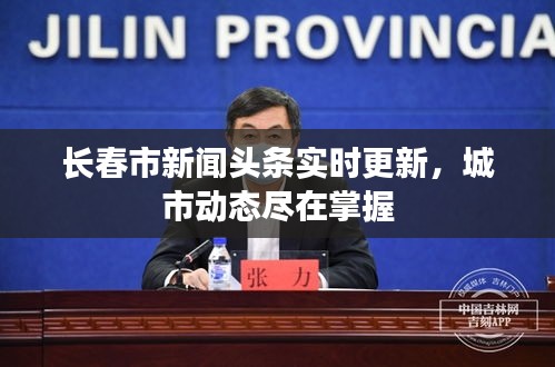 长春市新闻头条实时更新，城市动态尽在掌握