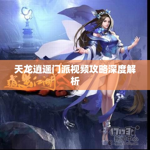 天龙逍遥门派视频攻略深度解析