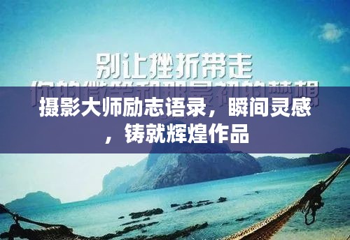 摄影大师励志语录，瞬间灵感，铸就辉煌作品