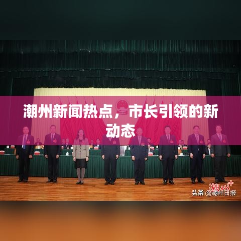 潮州新闻热点，市长引领的新动态