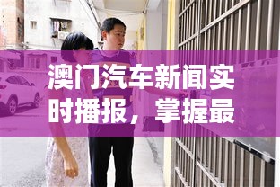 澳门汽车新闻实时播报，掌握最新动态，尽在头条直播