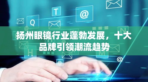 扬州眼镜行业蓬勃发展，十大品牌引领潮流趋势